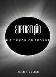 Title: Superstição em todas as idades (traduzido), Author: Jean Meslier