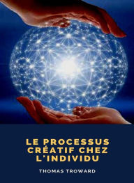 Title: Le processus créatif chez l'individu (traduit), Author: Thomas Troward