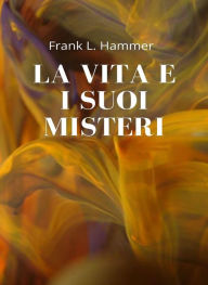 Title: La vita e i suoi misteri (tradotto), Author: Frank L. Hammer