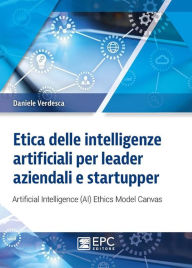 Title: Etica delle intelligenze artificiali per leader aziendali e startupper: Artificial Intelligence (AI) Ethics Model Canvas, Author: Daniele Verdesca