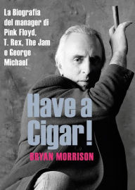 Title: Have a Cigar!: La Biografia del manager di Pink Floyd, T. Rex, The Jam e George Michael, Author: Bryan Morrison