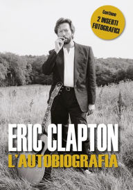 Title: Eric Clapton l'autobiografia: In questa autobiografia onesta e commovente, Eric Clapton racconta con impressionante candore l'avvincente storia della sua vita, Author: Eric Clapton