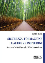 Title: Sicurezza, formazione e altre vicissitudini: Racconti autobiografici di un consulente, Author: Carlo Bisio