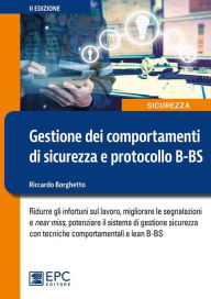 Title: Gestione dei comportamenti di sicurezza e protocollo B-BS: Ridurre gli infortuni sul lavoro, migliorare le segnalazioni e near miss, potenziare il sistema di gestione sicurezza con tecniche comportamentali e lean B-BS, Author: Riccardo Borghetto