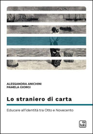 Title: Lo straniero di carta: Educare all'identità tra Otto e Novecento, Author: Alessandra Anichini