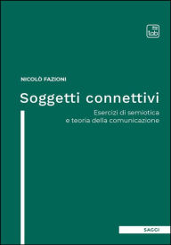Title: Soggetti connettivi: Esercizi di semiotica e teoria della comunicazione, Author: Nicolò Fazioni