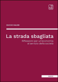 Title: La strada sbagliata: Riflessioni per un'economia al servizio della società, Author: Duccio Valori