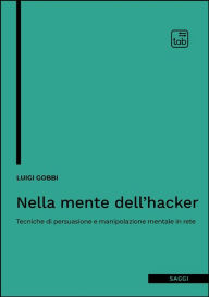 Title: Nella mente dell'hacker: Tecniche di persuasione e manipolazione mentale in rete, Author: Luigi Gobbi