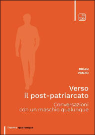 Title: Verso il post-patriarcato: Conversazioni con un maschio qualunque, Author: Brian Vanzo
