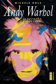 Title: Andy Warhol nascosto, Author: Michele Dolz