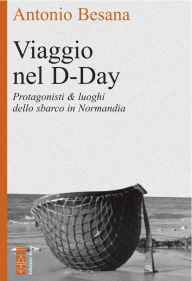 Title: Viaggio nel D-Day: Protagonisti & luoghi dello sbarco in Normandia, Author: Antonio Besana
