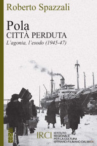 Title: Pola. Città perduta: L'agonia, l'esodo (1945-47), Author: Roberto Spazzali
