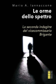 Title: Le orme dello spettro: La seconda indagine del vicecommissario Brigante, Author: Mario Arturo Iannaccone