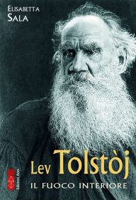 Title: Lev Tolstòj: Il fuoco interiore, Author: Elisabetta Sala