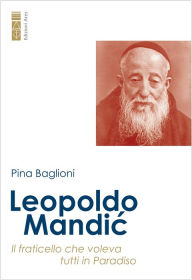 Title: Leopoldo Mandic: Il fraticello che voleva tutti in Paradiso, Author: Pina Baglioni