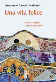 Title: Una vita felice: Conversazioni con sette inediti, Author: Emanuele Samek Lodovici