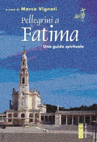 Title: Pellegrini a Fatima: Una guida spirituale, Author: Marco Vignati
