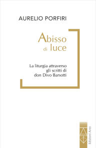 Title: Abisso di luce: La liturgia attraverso gli scritti di don Divo Barsotti, Author: Aurelio Porfiri