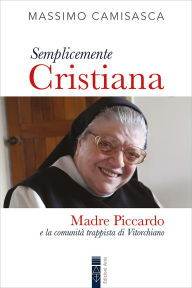 Title: Semplicemente Cristiana: Madre Piccardo e la comunità trappista di Vitorchiano, Author: Massimo Camisasca