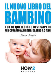 Title: IL NUOVO LIBRO DEL BAMBINO: Tutto Quello che Devi Sapere per Curarlo al Meglio, da Zero a 3 Anni, Author: Irene Bagalà