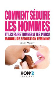Title: COMMENT S?DUIRE LES HOMMES: Manuel de s?duction feminine, Author: Milena Righini