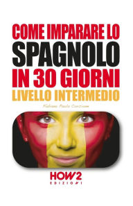 Title: Come Imparare Lo Spagnolo in 30 Giorni: Volume 2, Livello Intermedio, Author: Fabiana Paola Corcione