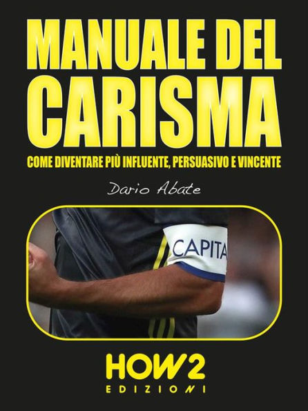 Manuale del Carisma: Come Diventare più Influente, Persuasivo e Vincente