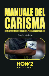 Title: MANUALE DEL CARISMA: Come Diventare più Influente, Persuasivo e Vincente, Author: Dario Abate