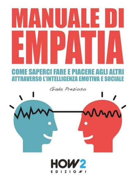 Manuale di Empatia: Come Saperci Fare e Piacere agli Altri attraverso l'Intelligenza Emotiva e Sociale