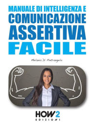 Title: Manuale di Intelligenza e Comunicazione Assertiva Facile, Author: Melania Di Pietrangelo