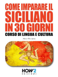 Title: Come imparare il Siciliano in 30 giorni: Corso di Lingua e Cultura, Author: Rita Maria Spina