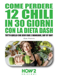 Title: Come Perdere 12 chili in 30 Giorni con la Dieta DASH: Tutto quello che devi fare e mangiare, day by day!, Author: Giada Prezioso