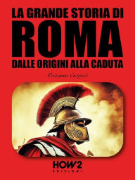 Title: La Grande Storia di Roma: Dalle Origini alla Caduta, Author: Rosanna Vespoli