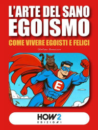 Title: L'Arte del Sano Egoismo: Come vivere Egoisti e Felici, Author: Stefano Bonocore