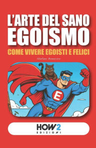 Title: L'Arte del Sano Egoismo: Come vivere Egoisti e Felici, Author: Stefano Bonocore