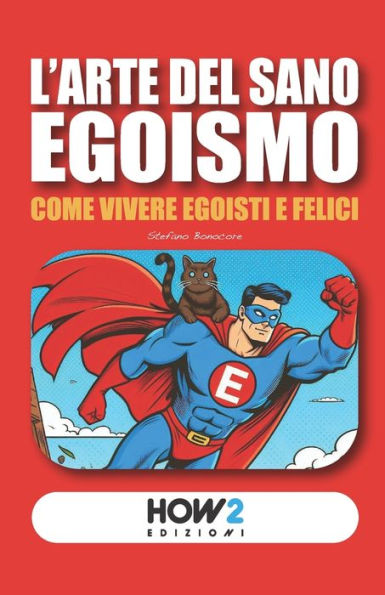 L'Arte del Sano Egoismo: Come vivere Egoisti e Felici