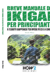 Title: Manuale Di Ikigai Per Principianti: I Segreti Giapponesi per Vivere Felici e a Lungo, Author: Nicole Miura