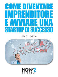 Title: Come Diventare un Imprenditore e Avviare una Startup di Successo, Author: Dario Abate