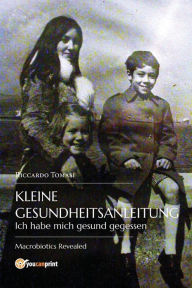 Title: Kleine Gesundheitsanleitung. Ich habe mich gesund gegessen. Die offenbarte Makrobiotik., Author: Riccardo Tomasi