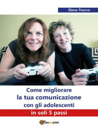 Title: Come migliorare la tua comunicazione con gli adolescenti in soli 5 passi, Author: Elena Trucco
