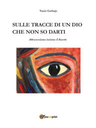 Title: Sulle tracce di un Dio che non so darti, Author: Vanio Garbujo