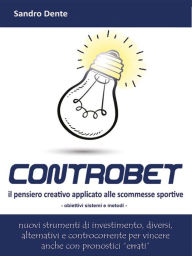 Title: Controbet - Il pensiero creativo applicato alle scommesse sportive, Author: Sandro Dente