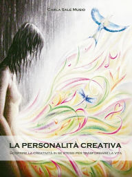 Title: La PERSONALITÁ CREATIVA. Scoprire la creatività in se stessi per trasformare la vita, Author: Carla Sale Musio