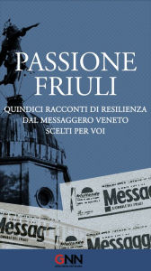 Title: Passione Friuli: Quindici racconti di resilienza. Dal Messaggero Veneto. Scelti per voi, Author: AA.VV.