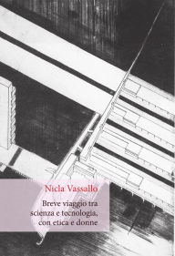 Title: Breve viaggio tra scienza e tecnologia, con etica e donne, Author: Nicla Vassallo