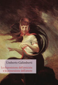 Title: La disposizione dell'amicizia e la possessione dell'amore, Author: Umberto Galimberti