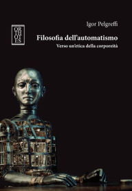 Title: Filosofia dell'automatismo. Verso un'etica della corporeità, Author: Igor Pelgreffi