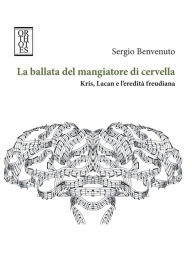 Title: La ballata del mangiatore di cervella. Kris, Lacan e l'eredità freudiana, Author: Sergio Benvenuto