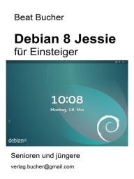 Title: debian 8 Jessie für Einsteiger, Author: Beat Bucher