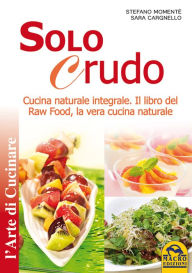 Title: Solo Crudo: Cucina Naturale Integrale - Il libro del Raw Food, la vera cucina naturale, Author: Sara Cargnello